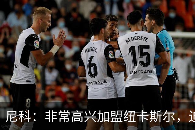 尼科：非常高兴加盟纽卡斯尔，迫不及待穿上这件球衣感受主场气氛