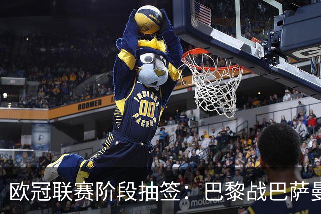 欧冠联赛阶段抽签：巴黎战巴萨曼城 阿森纳对皇马拜仁