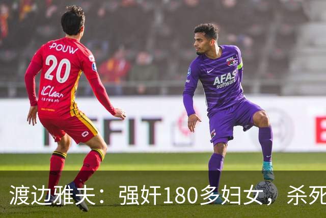 渡边雅夫：强奸180多妇女，杀死300中国人，把一名八路军喂了狼狗