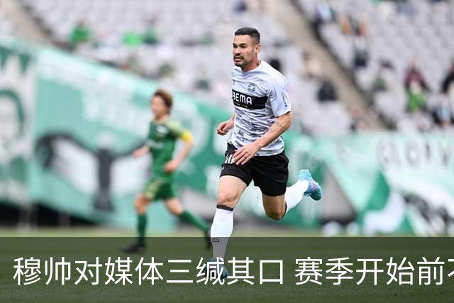 穆帅对媒体三缄其口 赛季开始前不会回答提问