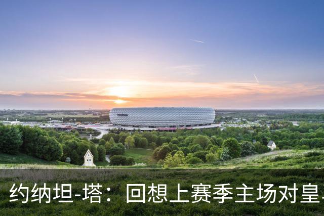 约纳坦-塔：回想上赛季主场对皇马，我们渴望再体验那样的夜晚