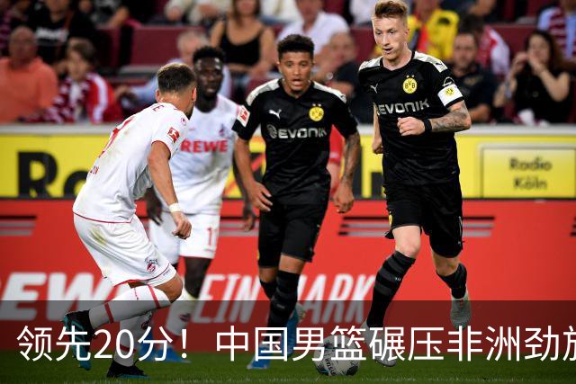 领先20分！中国男篮碾压非洲劲旅 贺西宁崔永熙庞铮麟发挥出色