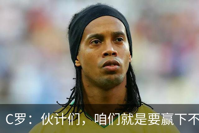 C罗：伙计们，咱们就是要赢下不停！